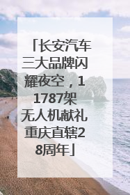 长安汽车三大品牌闪耀夜空，11787架无人机献礼重庆直辖28周年