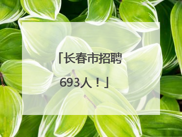 长春市招聘693人！