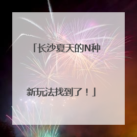 长沙夏天的N种新玩法找到了！