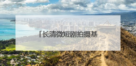 长清微短剧拍摄基地入选山东省微短剧摄制基地榜单