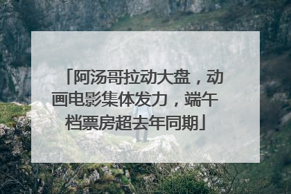 阿汤哥拉动大盘，动画电影集体发力，端午档票房超去年同期