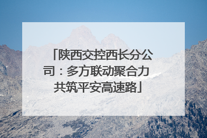 陕西交控西长分公司：多方联动聚合力 共筑平安高速路