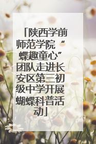 陕西学前师范学院“蝶趣童心”团队走进长安区第三初级中学开展蝴蝶科普活动