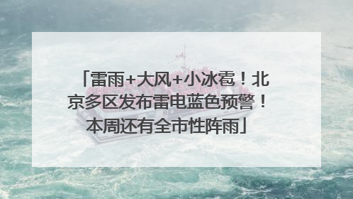 雷雨+大风+小冰雹！北京多区发布雷电蓝色预警！本周还有全市性阵雨
