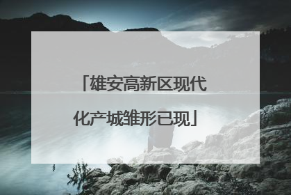 雄安高新区现代化产城雏形已现