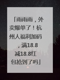 雨雨雨，外卖爆单了！杭州人福利加码，满18.8减18.8红包抢到了吗