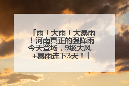 雨！大雨！大暴雨！河南真正的强降雨今天登场，9级大风+暴雨连下3天！