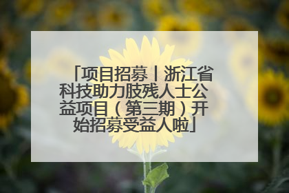 项目招募丨浙江省科技助力肢残人士公益项目（第三期）开始招募受益人啦