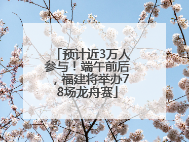 预计近3万人参与！端午前后，福建将举办78场龙舟赛