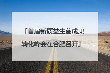 首届新质益生菌成果转化峰会在合肥召开
