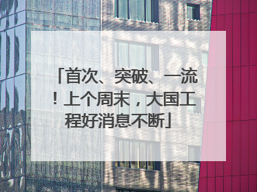 首次、突破、一流！上个周末，大国工程好消息不断