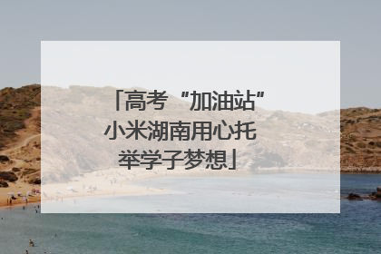 高考“加油站” 小米湖南用心托举学子梦想