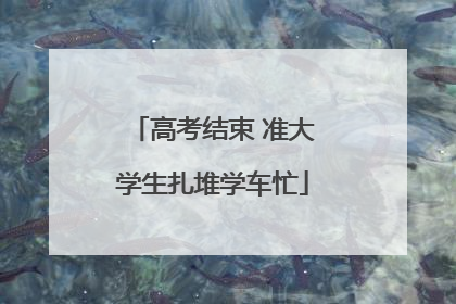 高考结束 准大学生扎堆学车忙