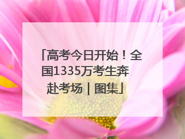 高考今日开始！全国1335万考生奔赴考场｜图集