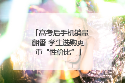 高考后手机销量翻番 学生选购更重“性价比”