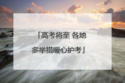 高考将至 各地多举措暖心护考