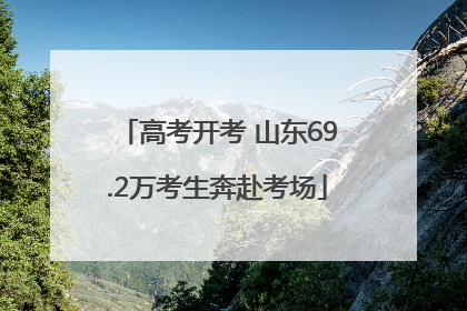 高考开考 山东69.2万考生奔赴考场