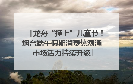 龙舟“撞上”儿童节！烟台端午假期消费热潮涌 市场活力持续升级