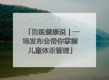 鲁医健康说｜一场发布会带你掌握儿童体重管理