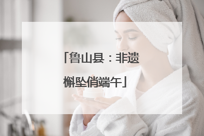 鲁山县：非遗槲坠俏端午