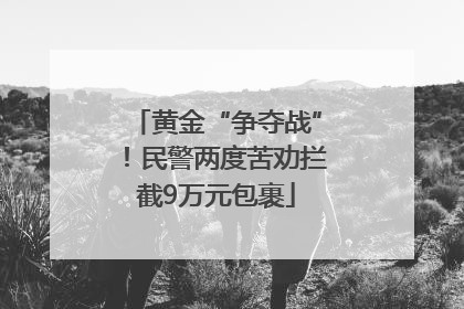 黄金“争夺战”！民警两度苦劝拦截9万元包裹