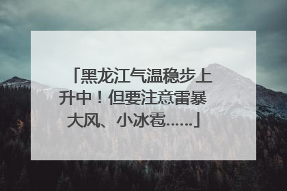 黑龙江气温稳步上升中！但要注意雷暴大风、小冰雹……