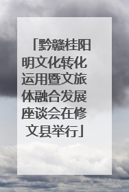 黔赣桂阳明文化转化运用暨文旅体融合发展座谈会在修文县举行
