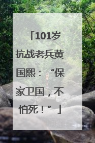 101岁抗战老兵黄国熙：“保家卫国，不怕死！”