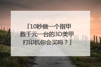 10秒做一个指甲 数千元一台的3D美甲打印机你会买吗？