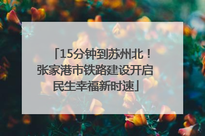 15分钟到苏州北！张家港市铁路建设开启民生幸福新时速