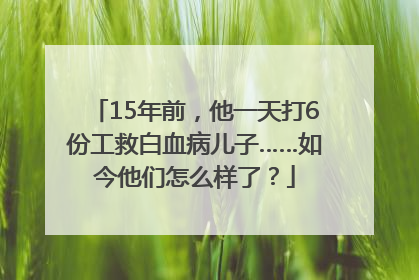 15年前，他一天打6份工救白血病儿子……如今他们怎么样了？