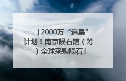 2000万“追星”计划！南京陨石馆（筹）全球采购陨石