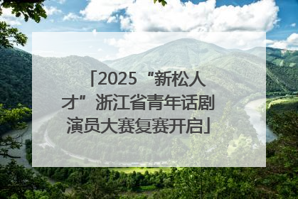 2025“新松人才”浙江省青年话剧演员大赛复赛开启
