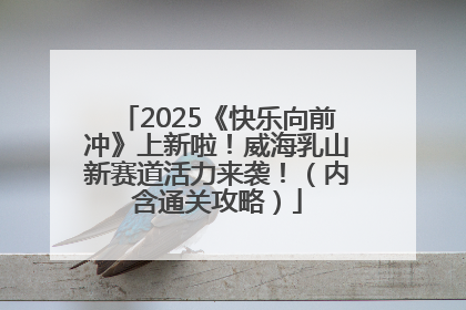2025《快乐向前冲》上新啦！威海乳山新赛道活力来袭！（内含通关攻略）