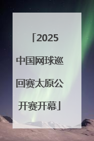 2025中国网球巡回赛太原公开赛开幕
