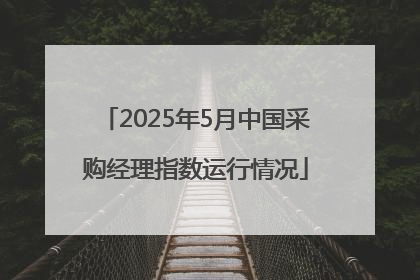 2025年5月中国采购经理指数运行情况