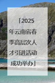 2025年云南省春季高层次人才引进活动成功举办