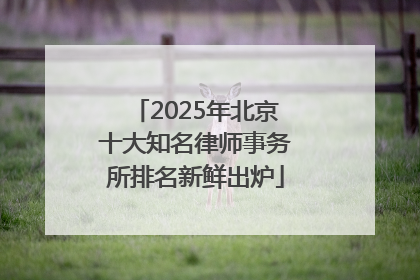 2025年北京十大知名律师事务所排名新鲜出炉