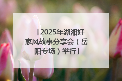 2025年湖湘好家风故事分享会（岳阳专场）举行