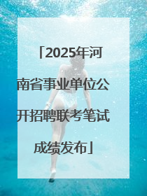 2025年河南省事业单位公开招聘联考笔试成绩发布