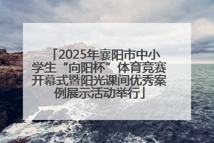 2025年襄阳市中小学生“向阳杯”体育竞赛开幕式暨阳光课间优秀案例展示活动举行