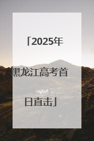 2025年黑龙江高考首日直击