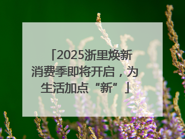 2025浙里焕新消费季即将开启，为生活加点“新”