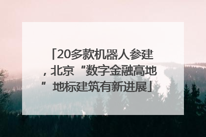 20多款机器人参建，北京“数字金融高地”地标建筑有新进展