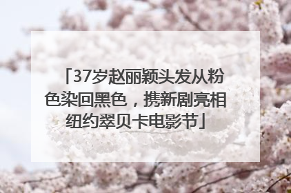 37岁赵丽颖头发从粉色染回黑色，携新剧亮相纽约翠贝卡电影节