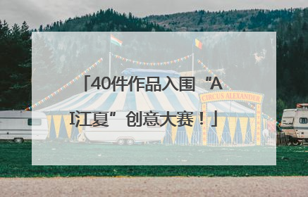40件作品入围“AI江夏”创意大赛！