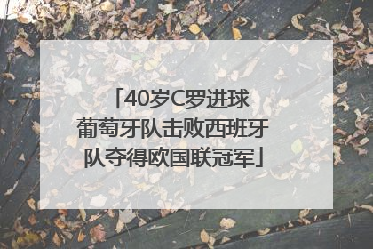 40岁C罗进球 葡萄牙队击败西班牙队夺得欧国联冠军