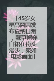 45岁女星高圆圆发布戛纳日常，戴草帽穿白裙在街头漫步，宛如电影画面