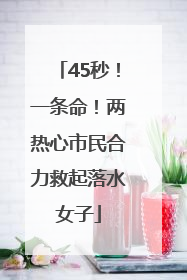 45秒！一条命！两热心市民合力救起落水女子