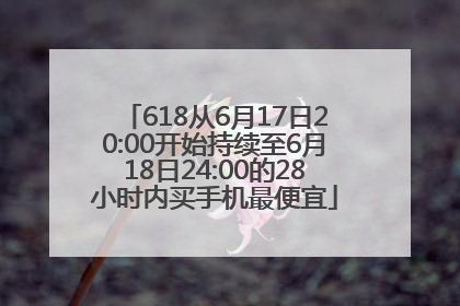 618从6月17日20:00开始持续至6月18日24:00的28小时内买手机最便宜